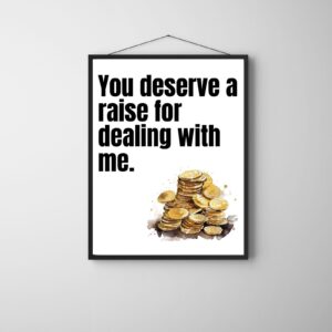 You Deserve a Raise for Dealing with Me – Printable & Digital Use – Instant Download (36 x 48 in)